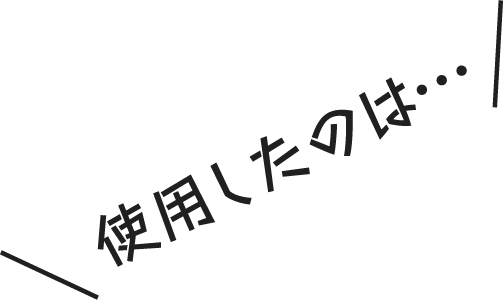 使用したのは…